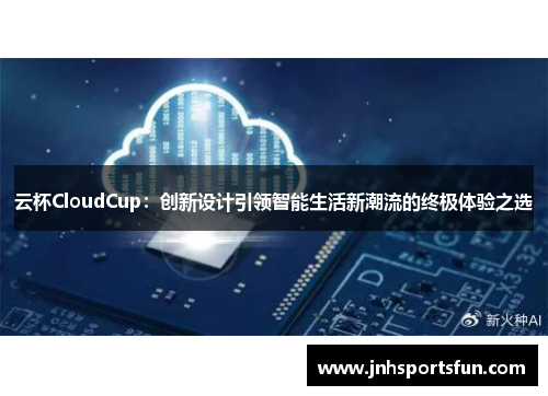 云杯CloudCup：创新设计引领智能生活新潮流的终极体验之选