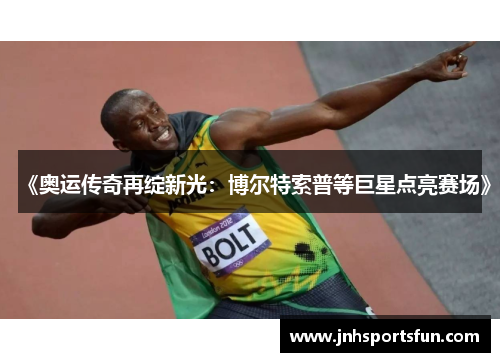 《奥运传奇再绽新光：博尔特索普等巨星点亮赛场》