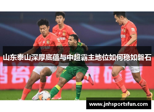 山东泰山深厚底蕴与中超霸主地位如何稳如磐石