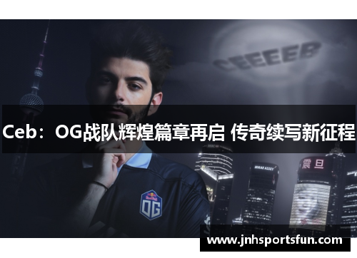Ceb：OG战队辉煌篇章再启 传奇续写新征程