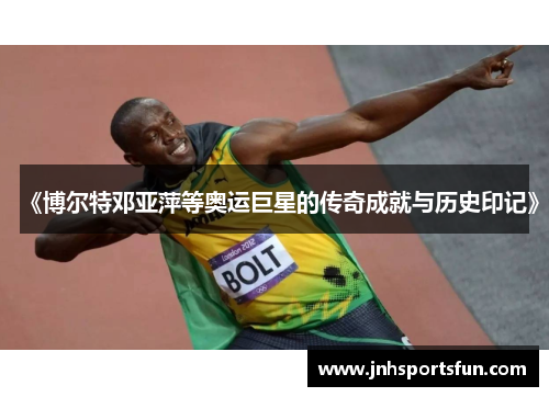《博尔特邓亚萍等奥运巨星的传奇成就与历史印记》