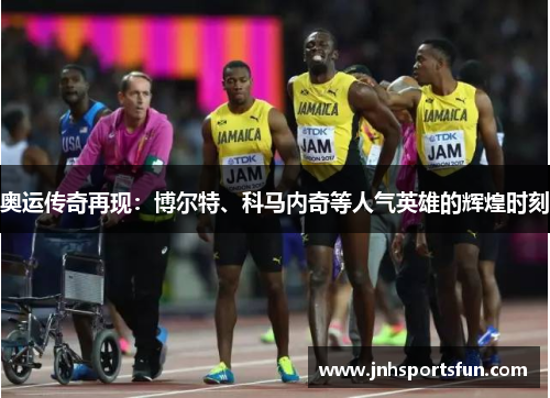 奥运传奇再现：博尔特、科马内奇等人气英雄的辉煌时刻