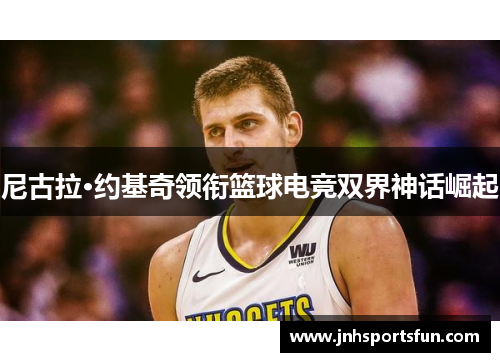 尼古拉·约基奇领衔篮球电竞双界神话崛起