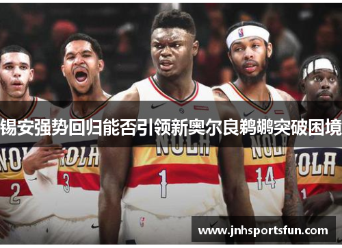 锡安强势回归能否引领新奥尔良鹈鹕突破困境