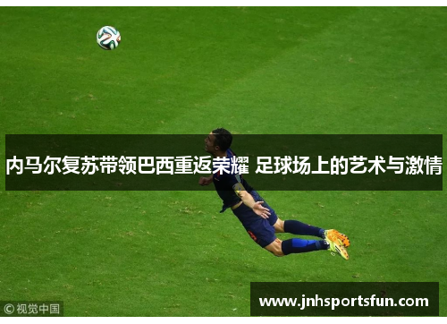 内马尔复苏带领巴西重返荣耀 足球场上的艺术与激情