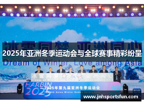 2025年亚洲冬季运动会与全球赛事精彩纷呈