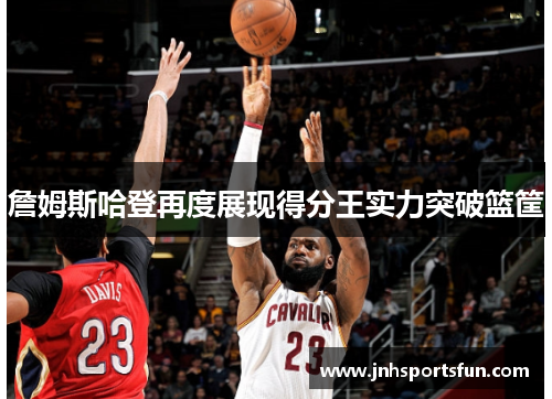 詹姆斯哈登再度展现得分王实力突破篮筐