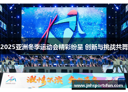 2025亚洲冬季运动会精彩纷呈 创新与挑战共舞