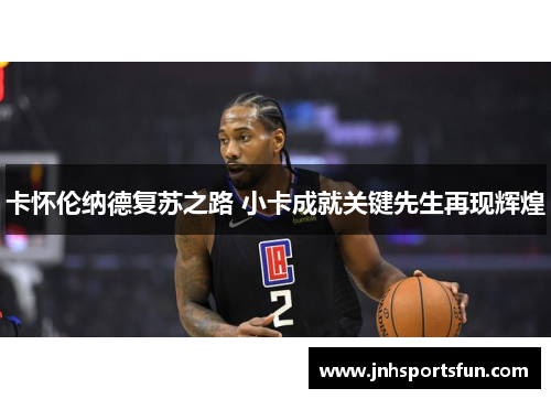 卡怀伦纳德复苏之路 小卡成就关键先生再现辉煌
