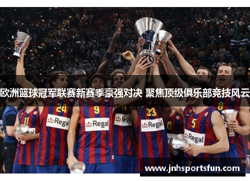 欧洲篮球冠军联赛新赛季豪强对决 聚焦顶级俱乐部竞技风云