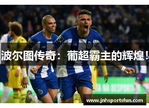 波尔图传奇：葡超霸主的辉煌！
