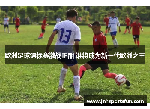 欧洲足球锦标赛激战正酣 谁将成为新一代欧洲之王