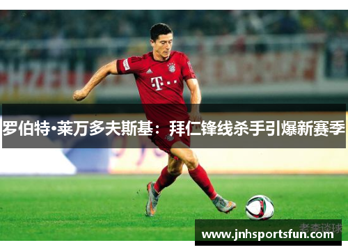 罗伯特·莱万多夫斯基：拜仁锋线杀手引爆新赛季