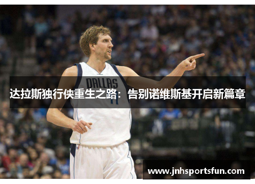 达拉斯独行侠重生之路：告别诺维斯基开启新篇章