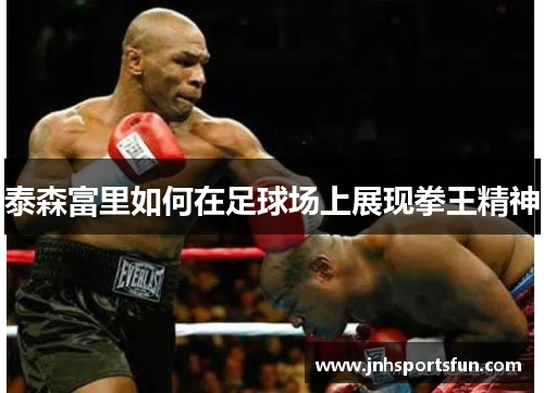 泰森富里如何在足球场上展现拳王精神