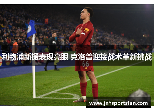 利物浦新援表现亮眼 克洛普迎接战术革新挑战