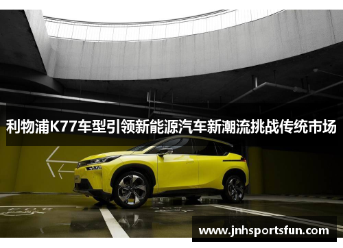 利物浦K77车型引领新能源汽车新潮流挑战传统市场