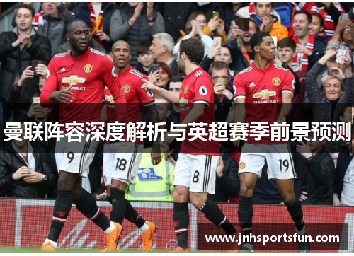 曼联阵容深度解析与英超赛季前景预测