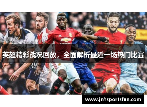 英超精彩战况回放，全面解析最近一场热门比赛