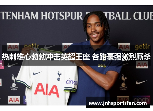 热刺雄心勃勃冲击英超王座 各路豪强激烈厮杀