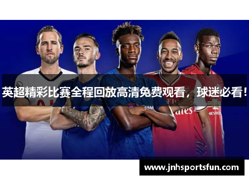 英超精彩比赛全程回放高清免费观看，球迷必看！