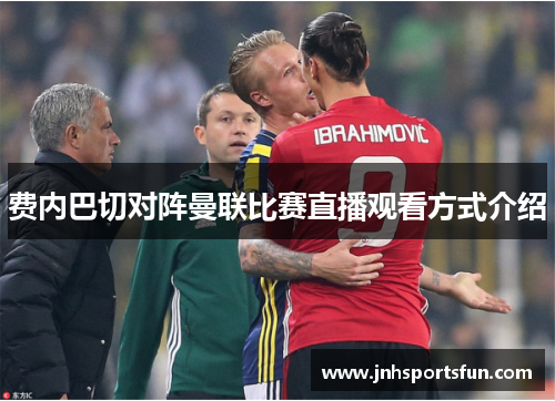 费内巴切对阵曼联比赛直播观看方式介绍