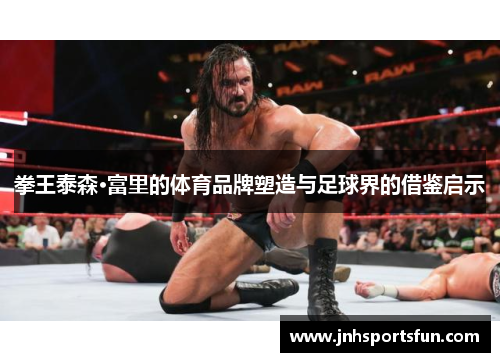 拳王泰森·富里的体育品牌塑造与足球界的借鉴启示