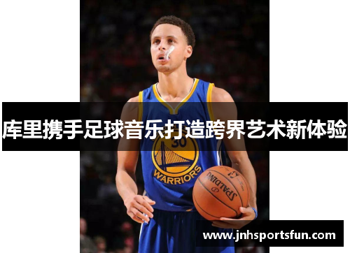 库里携手足球音乐打造跨界艺术新体验