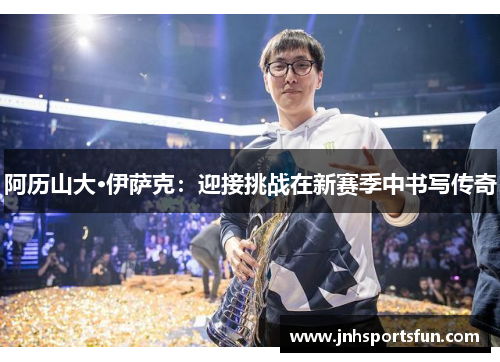 阿历山大·伊萨克：迎接挑战在新赛季中书写传奇