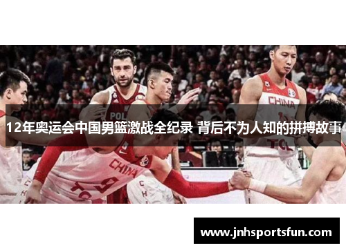 12年奥运会中国男篮激战全纪录 背后不为人知的拼搏故事